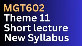 MGT602 Theme 11 Short lecture-New Syllabus