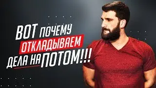 ПОЧЕМУ МЫ ПОСТОЯННО ОТКЛАДЫВАЕМ ДЕЛА НА ПОТОМ!!!