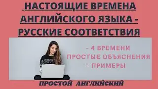 НАСТОЯЩИЕ ВРЕМЕНА АНГЛИЙСКОГО ЯЗЫКА - РУССКИЕ СООТВЕТСТВИЯ С ПРИМЕРАМИ