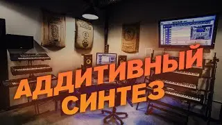 АДДИТИВНЫЙ СИНТЕЗ - ЧТО ЭТО ТАКОЕ?