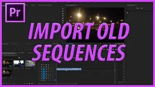 How to Import Old Sequences in to Adobe Premiere Pro CC (2017)