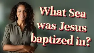 What Sea was Jesus baptized in?