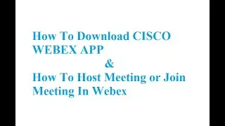 How To Download CISCO WEBEX APP and How To Host Meeting or Join Meeting in Webex