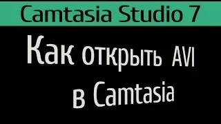 Как открыть видео файл AVI в Camtasia