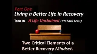 Living a Better Life in Addiction Recovery Part 1:  Developing the Mindset for Your Best Recovery
