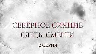 СЕВЕРНОЕ СИЯНИЕ 4. СЛЕДЫ СМЕРТИ. 2 Серия. Мистический Детектив. Лучшие Детективы