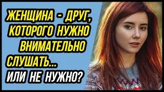 Женщина - это ДРУГ, которого нужно внимательно слушать | Истории Жизни - Драмы Судьбы