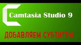 КАК ДОБАВИТЬ СУБТИТРЫ К ВИДЕО В CAMTASIA STUDIO 9