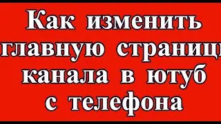 Как изменить главную страницы канала в ютуб с телефона