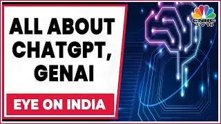 Understanding ChatGPT & GenAI, Its Uses & Challenges | Eye On India | CNBC-TV18