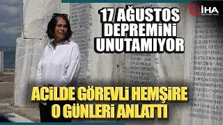 17 Ağustos Depreminde Acil Serviste Görevli Hemşire O Günleri Unutamıyor