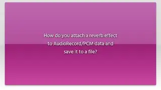 How do you attach a reverb effect to AudioRecord/PCM data and save it to a file?