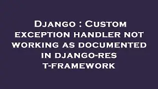 Django : Custom exception handler not working as documented in django-rest-framework