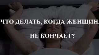 ЧТО ДЕЛАТЬ, КОГДА ЖЕНЩИНА НЕ КОНЧАЕТ?