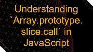 Understanding `Array.prototype.slice.call` in JavaScript