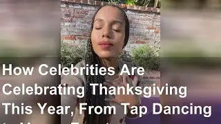 How Celebrities Are Celebrating Thanksgiving This Year, From Tap Dancing to Vegan Feasts