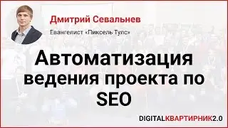 Автоматизация ведения проекта по SEO. Дмитрий Севальнев на Digital-Квартирник 2018