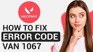 How To Fix Valorant Error Code VAN 1067 Connection Error