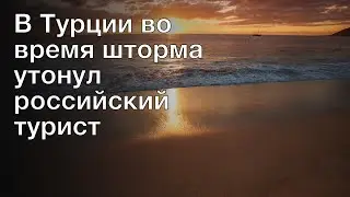 В Турции во время шторма утонул российский турист