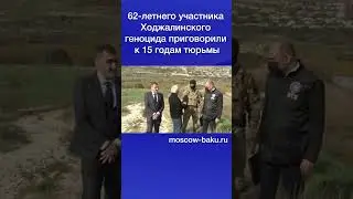 62-летнего участника Ходжалинского геноцида приговорили к 15 годам тюрьмы