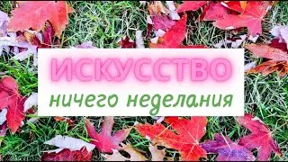 Как ничего Не делать и  этим наслаждаться: искусство покоя и ничегонеделания. Думаете, просто?