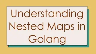 Understanding Nested Maps in Golang