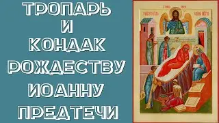 ТРОПАРЬ И КОНДАК РОЖДЕСТВУ ИОАННА ПРЕДТЕЧЕ