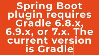 Spring Boot plugin requires Gradle 6.8.x, 6.9.x, or 7.x. The current version is Gradle