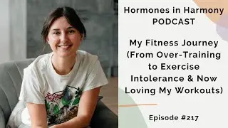 #217 My Fitness Journey (From Over-Training to Exercise Intolerance & Now Loving My Workouts)