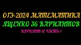 ОГЭ-2024 МАТЕМАТИКА. ЯЩЕНКО-36 ВАРИАНТОВ. ВАРИАНТ-15 ЧАСТЬ-1