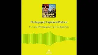 Photography Explained Podcast Episode 79 - 11 Travel Photography Tips For Beginners