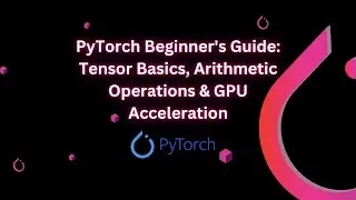 PyTorch Beginner's Guide: Tensor Basics, Arithmetic Operations & GPU Acceleration