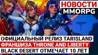 НОВОСТИ MMORPG: ОФИЦИАЛЬНЫЙ РЕЛИЗ TARISLAND, НОВАЯ ФРАНШИЗА THRONE AND LIBERTY, BLACK DESERT 10 ЛЕТ