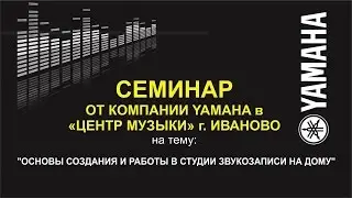 Семинар от компании Yamaha в Центр Музыки. Основы создания и работы в студии звукозаписи на дому