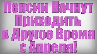 Пенсии Начнут Приходить в Другое Время с Апреля!