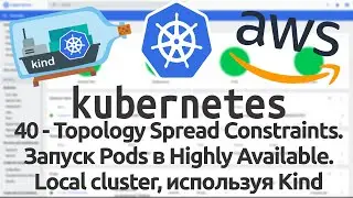 40 - Topology Spread Constraints. Запуск Pods в Highly Available. Local cluster, используя Kind