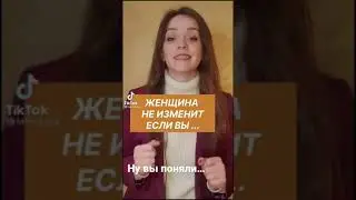 Женщина вам не изменит, если вы будете…