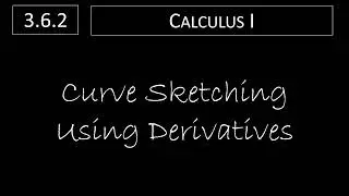 Calculus I - 3.6.2 Curve Sketching Using Derivatives