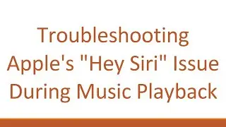 Troubleshooting Apples Hey Siri Issue During Music Playback