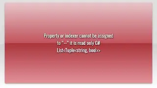 Property or indexer cannot be assigned to “--” it is read only C# ListTuplestring, bool