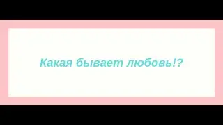 Какая бывает любовь!?