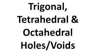 Trigonal, Tetrahedral & Octahedral Holes/Voids