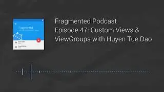 Fragmented Podcast Episode #47: Custom Views & ViewGroups with Huyen Tue Dao
