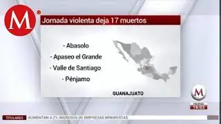 Jornada violenta deja 17 muertos en Guanajuato