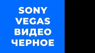 Видео стало черным Sony Vegas 13 12