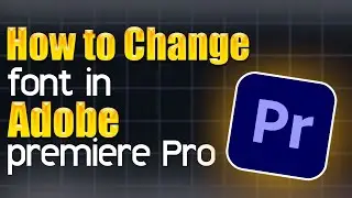 How to change font in Adobe Premiere Pro - Step by Step Guide