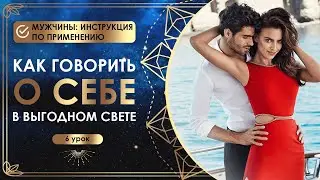 Как говорить о себе в выгодном свете? 6 урок. Мужчины: инструкция по применению.