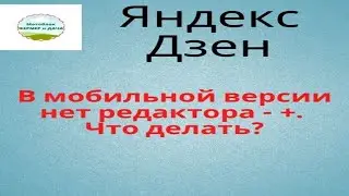 Яндекс Дзен. В мобильной версии нет редактора - +. Что делать?