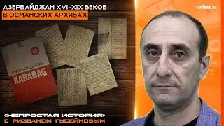 Азербайджан XVI-XIX веков в османских архивах. «Непростая история» с Ризваном Гусейновым