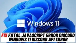 How to Fix Fatal JavaScript Error Discord Windows 11 Discord API Error